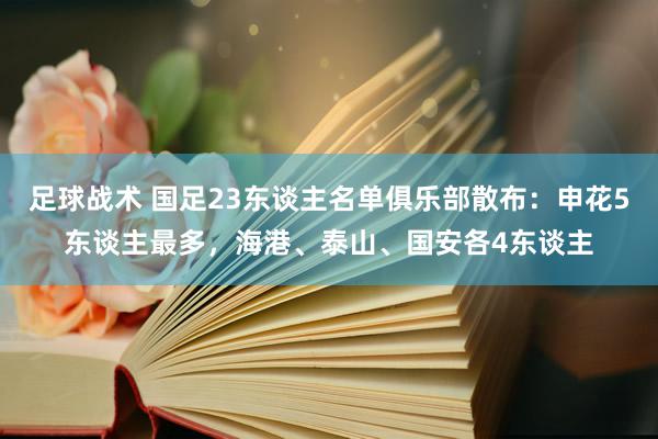 足球战术 国足23东谈主名单俱乐部散布：申花5东谈主最多，海港、泰山、国安各4东谈主