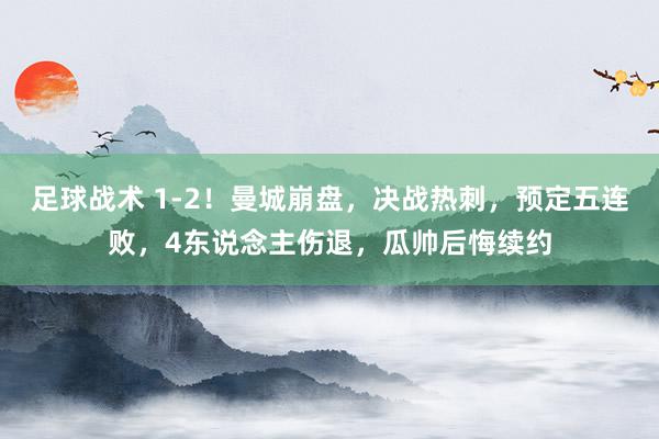 足球战术 1-2！曼城崩盘，决战热刺，预定五连败，4东说念主伤退，瓜帅后悔续约