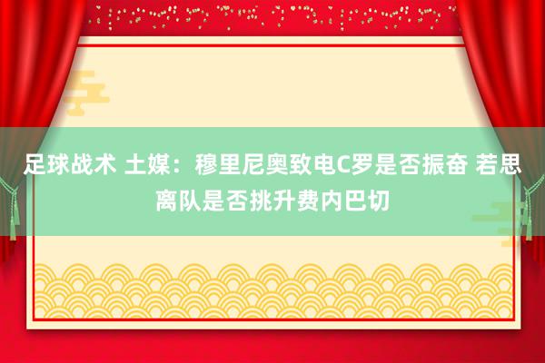 足球战术 土媒：穆里尼奥致电C罗是否振奋 若思离队是否挑升费内巴切