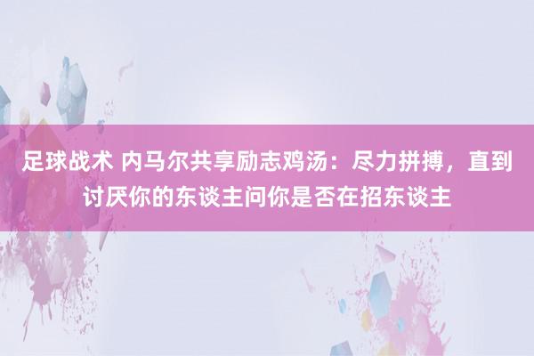 足球战术 内马尔共享励志鸡汤：尽力拼搏，直到讨厌你的东谈主问你是否在招东谈主