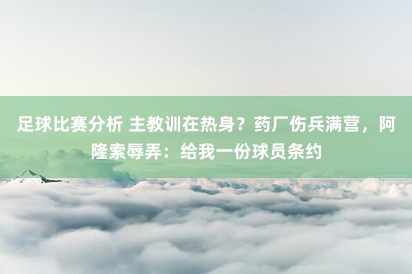 足球比赛分析 主教训在热身？药厂伤兵满营，阿隆索辱弄：给我一份球员条约