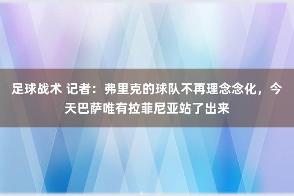 足球战术 记者：弗里克的球队不再理念念化，今天巴萨唯有拉菲尼亚站了出来