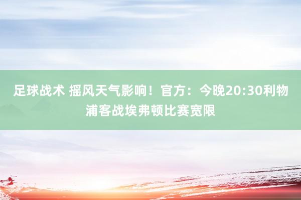 足球战术 摇风天气影响！官方：今晚20:30利物浦客战埃弗顿比赛宽限