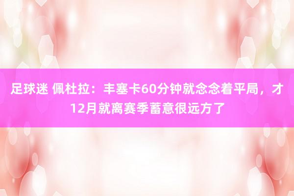 足球迷 佩杜拉：丰塞卡60分钟就念念着平局，才12月就离赛季蓄意很远方了