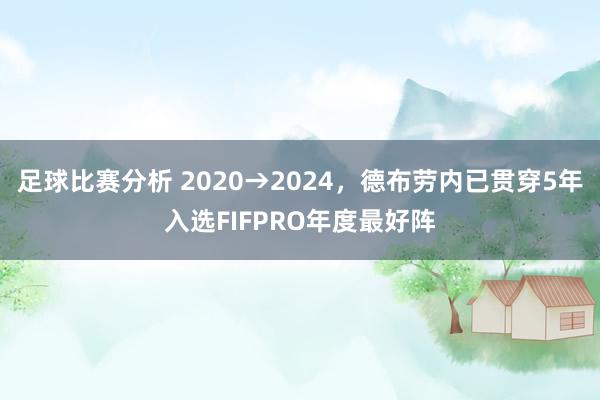 足球比赛分析 2020→2024，德布劳内已贯穿5年入选FIFPRO年度最好阵