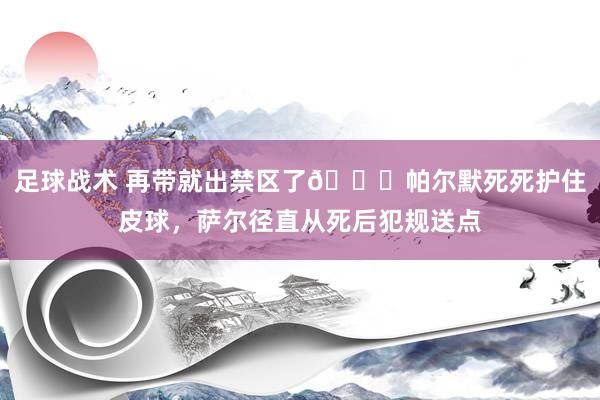 足球战术 再带就出禁区了😂帕尔默死死护住皮球，萨尔径直从死后犯规送点