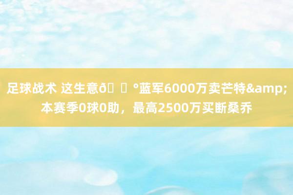 足球战术 这生意💰蓝军6000万卖芒特&本赛季0球0助，最高2500万买断桑乔