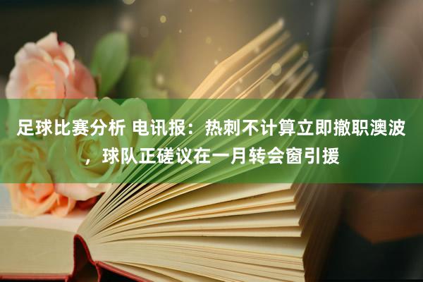 足球比赛分析 电讯报：热刺不计算立即撤职澳波，球队正磋议在一月转会窗引援