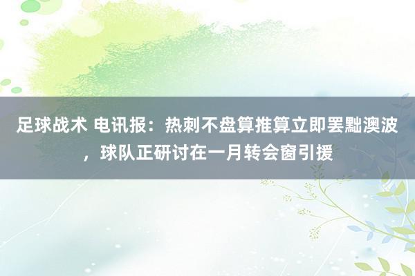 足球战术 电讯报：热刺不盘算推算立即罢黜澳波，球队正研讨在一月转会窗引援