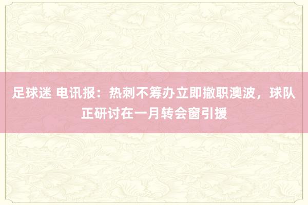 足球迷 电讯报：热刺不筹办立即撤职澳波，球队正研讨在一月转会窗引援