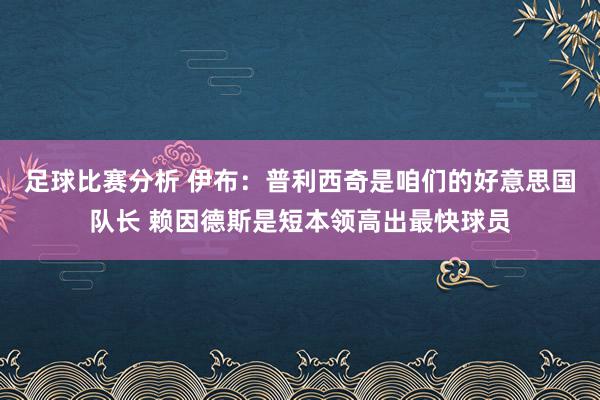 足球比赛分析 伊布：普利西奇是咱们的好意思国队长 赖因德斯是短本领高出最快球员