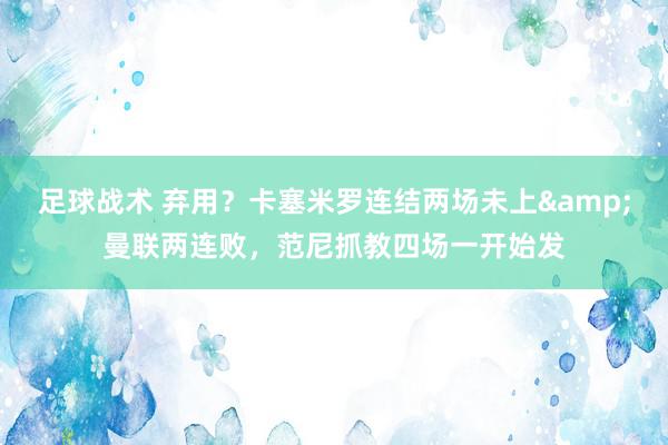 足球战术 弃用？卡塞米罗连结两场未上&曼联两连败，范尼抓教四场一开始发