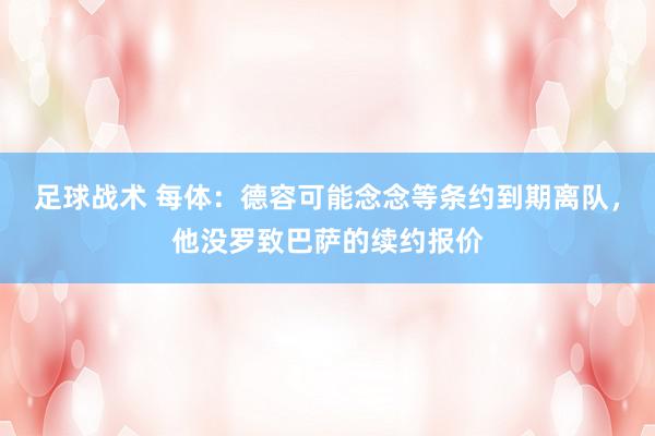 足球战术 每体：德容可能念念等条约到期离队，他没罗致巴萨的续约报价