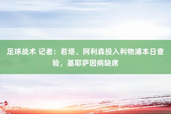 足球战术 记者：若塔、阿利森投入利物浦本日查验，基耶萨因病缺席