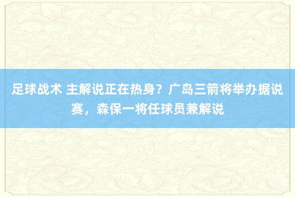 足球战术 主解说正在热身？广岛三箭将举办据说赛，森保一将任球员兼解说