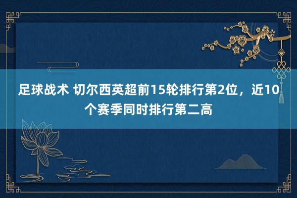 足球战术 切尔西英超前15轮排行第2位，近10个赛季同时排行第二高