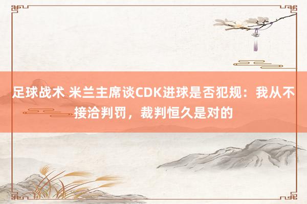 足球战术 米兰主席谈CDK进球是否犯规：我从不接洽判罚，裁判恒久是对的