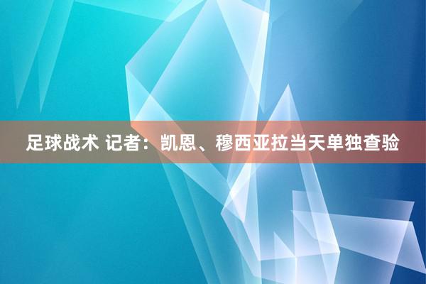 足球战术 记者：凯恩、穆西亚拉当天单独查验