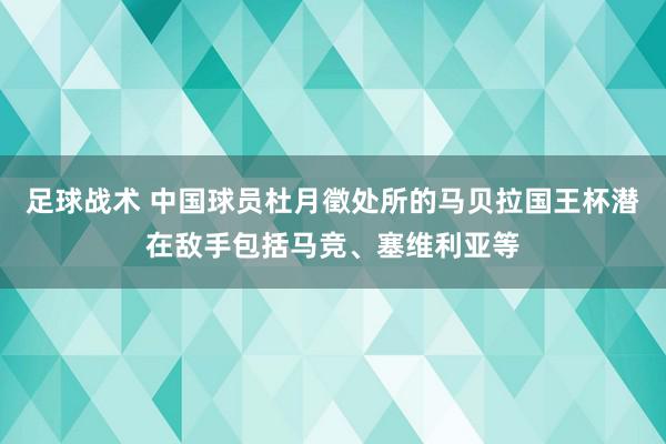 足球战术 中国球员杜月徵处所的马贝拉国王杯潜在敌手包括马竞、塞维利亚等