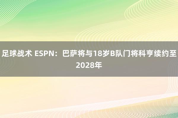 足球战术 ESPN：巴萨将与18岁B队门将科亨续约至2028年