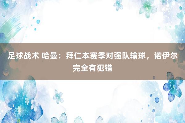 足球战术 哈曼：拜仁本赛季对强队输球，诺伊尔完全有犯错