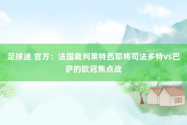 足球迷 官方：法国裁判莱特西耶将司法多特vs巴萨的欧冠焦点战