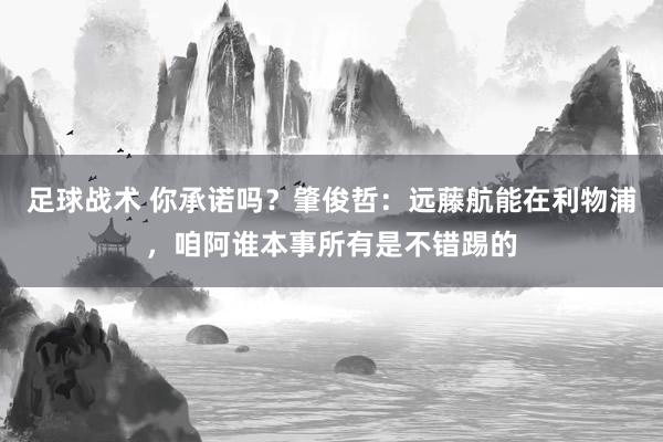 足球战术 你承诺吗？肇俊哲：远藤航能在利物浦，咱阿谁本事所有是不错踢的