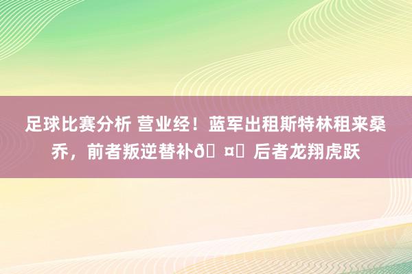 足球比赛分析 营业经！蓝军出租斯特林租来桑乔，前者叛逆替补🤔后者龙翔虎跃