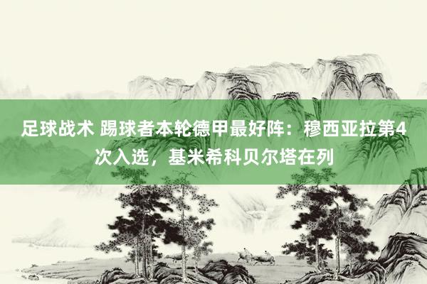 足球战术 踢球者本轮德甲最好阵：穆西亚拉第4次入选，基米希科贝尔塔在列