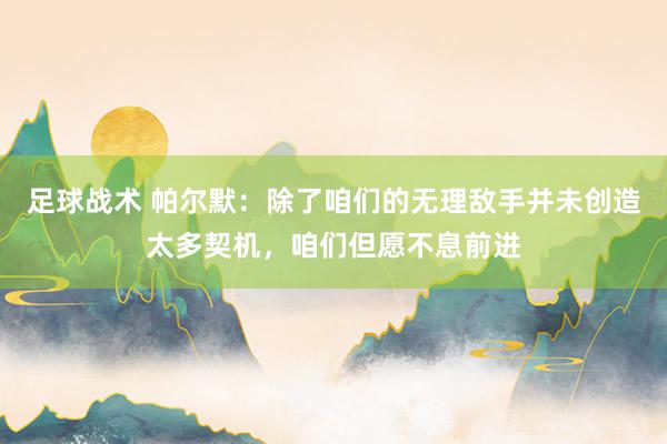 足球战术 帕尔默：除了咱们的无理敌手并未创造太多契机，咱们但愿不息前进