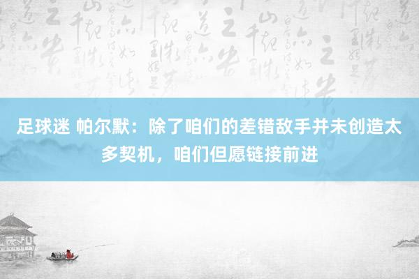 足球迷 帕尔默：除了咱们的差错敌手并未创造太多契机，咱们但愿链接前进