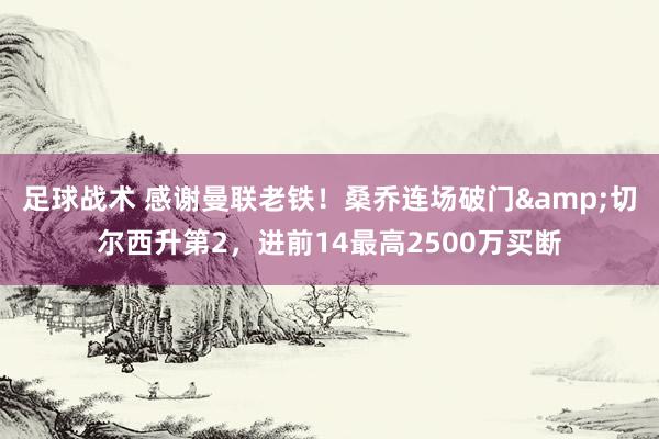 足球战术 感谢曼联老铁！桑乔连场破门&切尔西升第2，进前14最高2500万买断