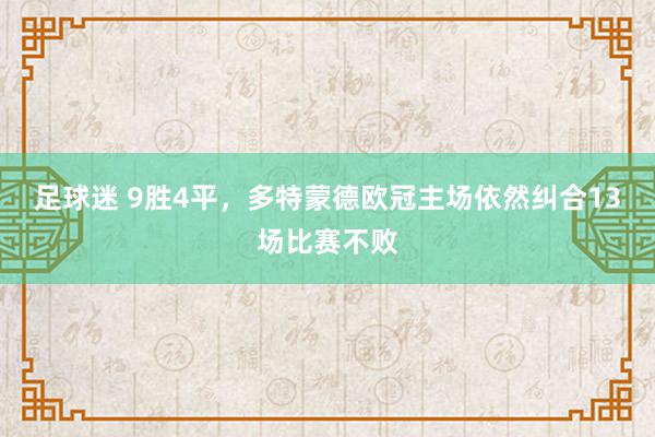 足球迷 9胜4平，多特蒙德欧冠主场依然纠合13场比赛不败