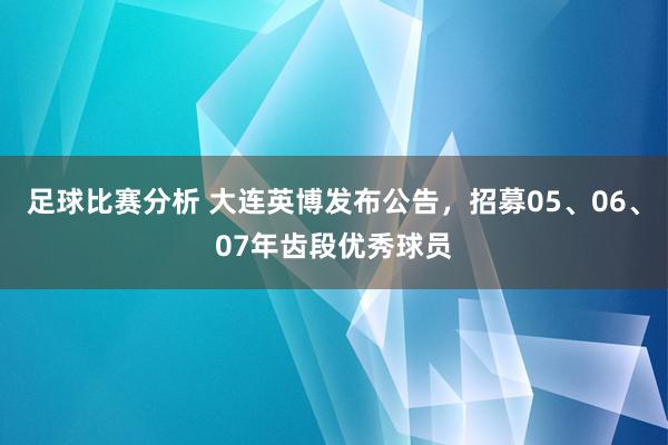 足球比赛分析 大连英博发布公告，招募05、06、07年齿段优秀球员