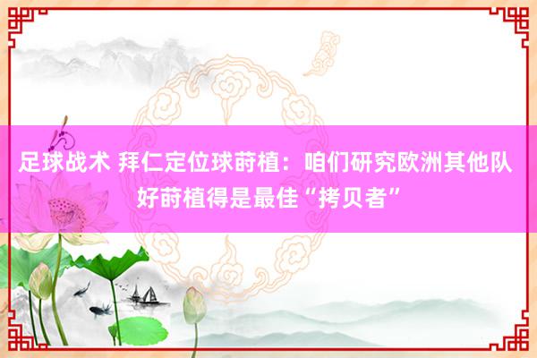 足球战术 拜仁定位球莳植：咱们研究欧洲其他队 好莳植得是最佳“拷贝者”