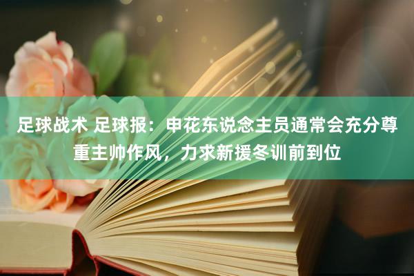 足球战术 足球报：申花东说念主员通常会充分尊重主帅作风，力求新援冬训前到位