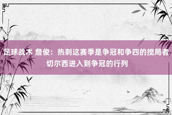 足球战术 詹俊：热刺这赛季是争冠和争四的搅局者 切尔西进入到争冠的行列