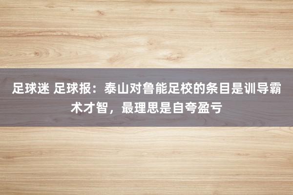 足球迷 足球报：泰山对鲁能足校的条目是训导霸术才智，最理思是自夸盈亏