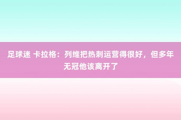 足球迷 卡拉格：列维把热刺运营得很好，但多年无冠他该离开了