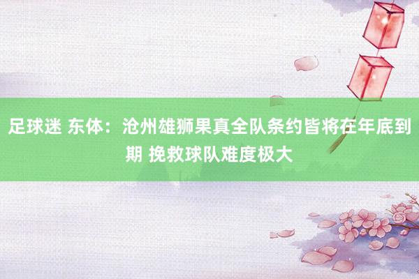 足球迷 东体：沧州雄狮果真全队条约皆将在年底到期 挽救球队难度极大