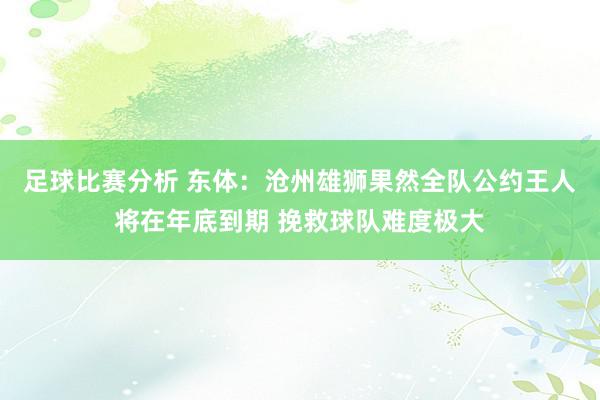 足球比赛分析 东体：沧州雄狮果然全队公约王人将在年底到期 挽救球队难度极大