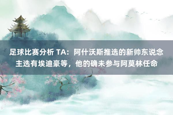 足球比赛分析 TA：阿什沃斯推选的新帅东说念主选有埃迪豪等，他的确未参与阿莫林任命