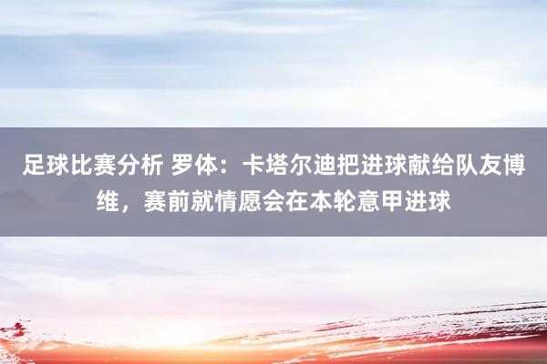 足球比赛分析 罗体：卡塔尔迪把进球献给队友博维，赛前就情愿会在本轮意甲进球