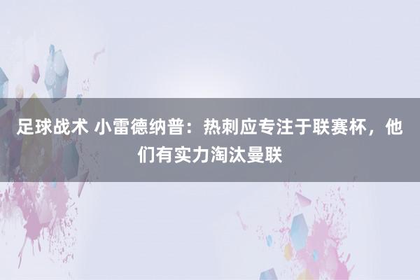 足球战术 小雷德纳普：热刺应专注于联赛杯，他们有实力淘汰曼联