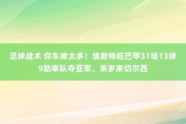 足球战术 你车牌太多！埃斯特旺巴甲31场13球9助率队夺亚军，来岁来切尔西