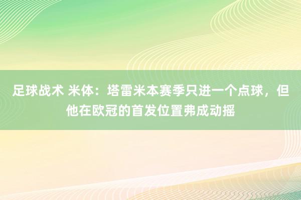 足球战术 米体：塔雷米本赛季只进一个点球，但他在欧冠的首发位置弗成动摇