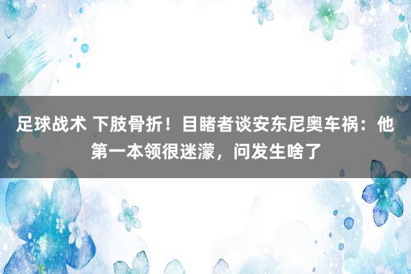 足球战术 下肢骨折！目睹者谈安东尼奥车祸：他第一本领很迷濛，问发生啥了