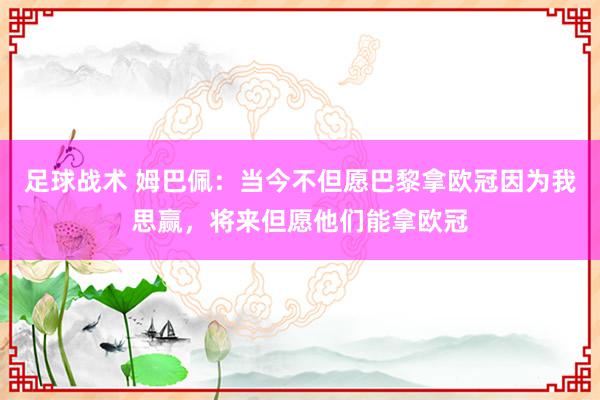 足球战术 姆巴佩：当今不但愿巴黎拿欧冠因为我思赢，将来但愿他们能拿欧冠