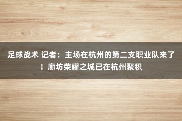 足球战术 记者：主场在杭州的第二支职业队来了！廊坊荣耀之城已在杭州聚积