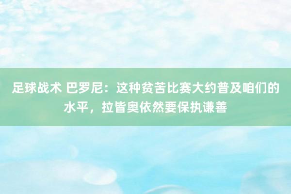 足球战术 巴罗尼：这种贫苦比赛大约普及咱们的水平，拉皆奥依然要保执谦善